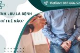 Bệnh lậu là bệnh như thế nào? Làm sao để chữa lậu hiệu quả?